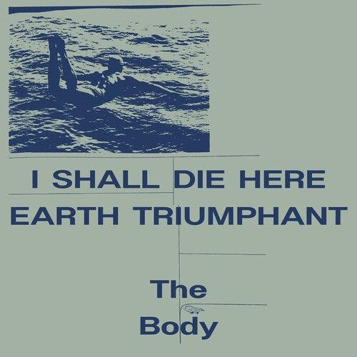 The Body- I Shall Die Here / Earth Triumphant